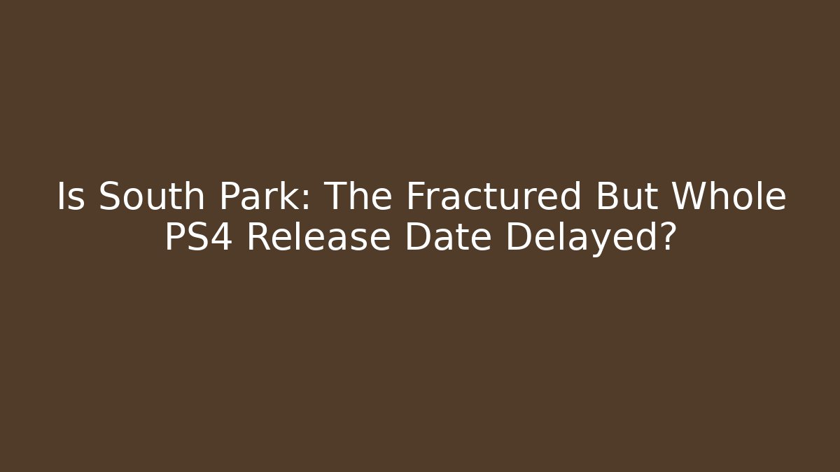 Is South Park: The Fractured But Whole PS4 Release Date Delayed?