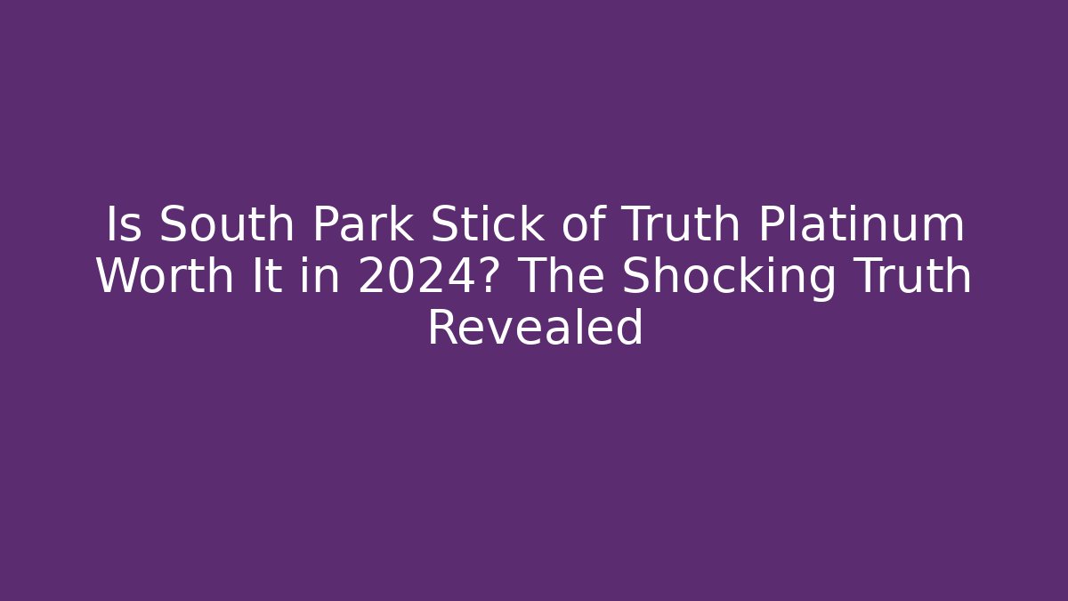 Is South Park Stick of Truth Platinum Worth It in 2024? The Shocking Truth Revealed