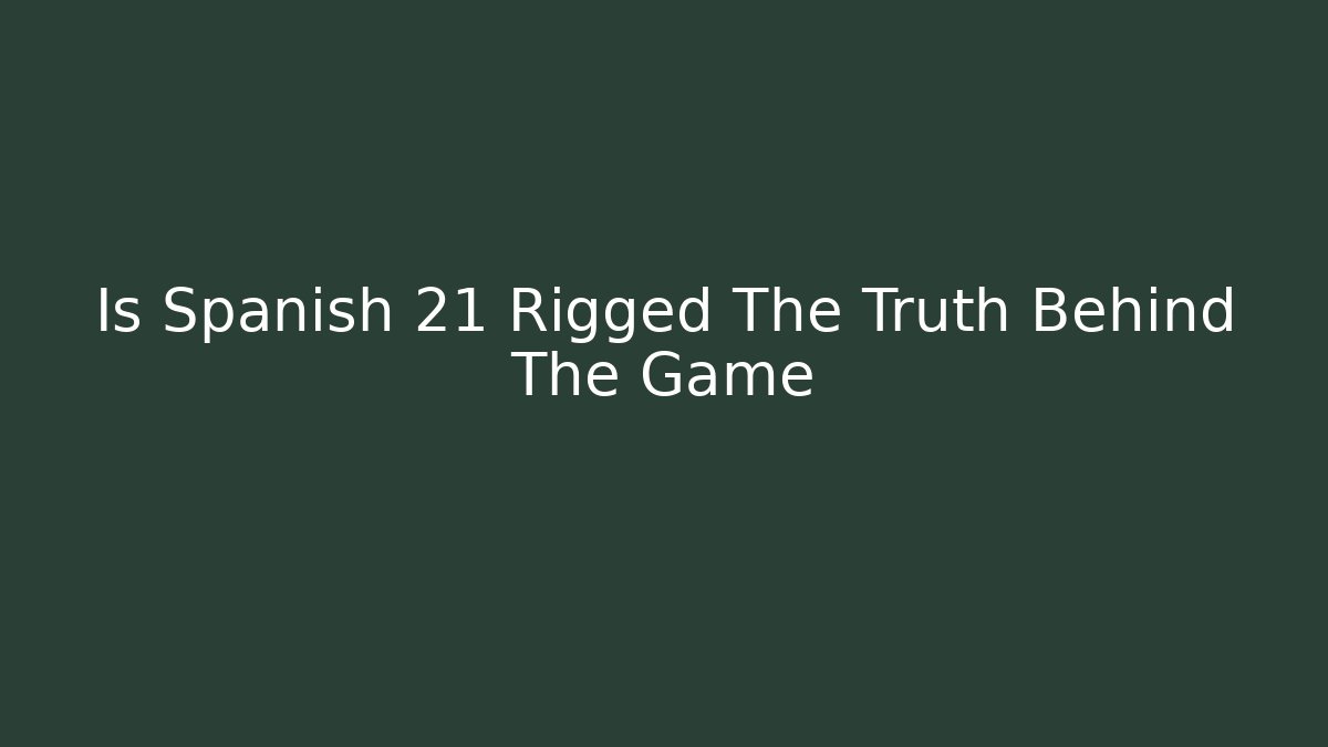 Is Spanish 21 Rigged The Truth Behind The Game