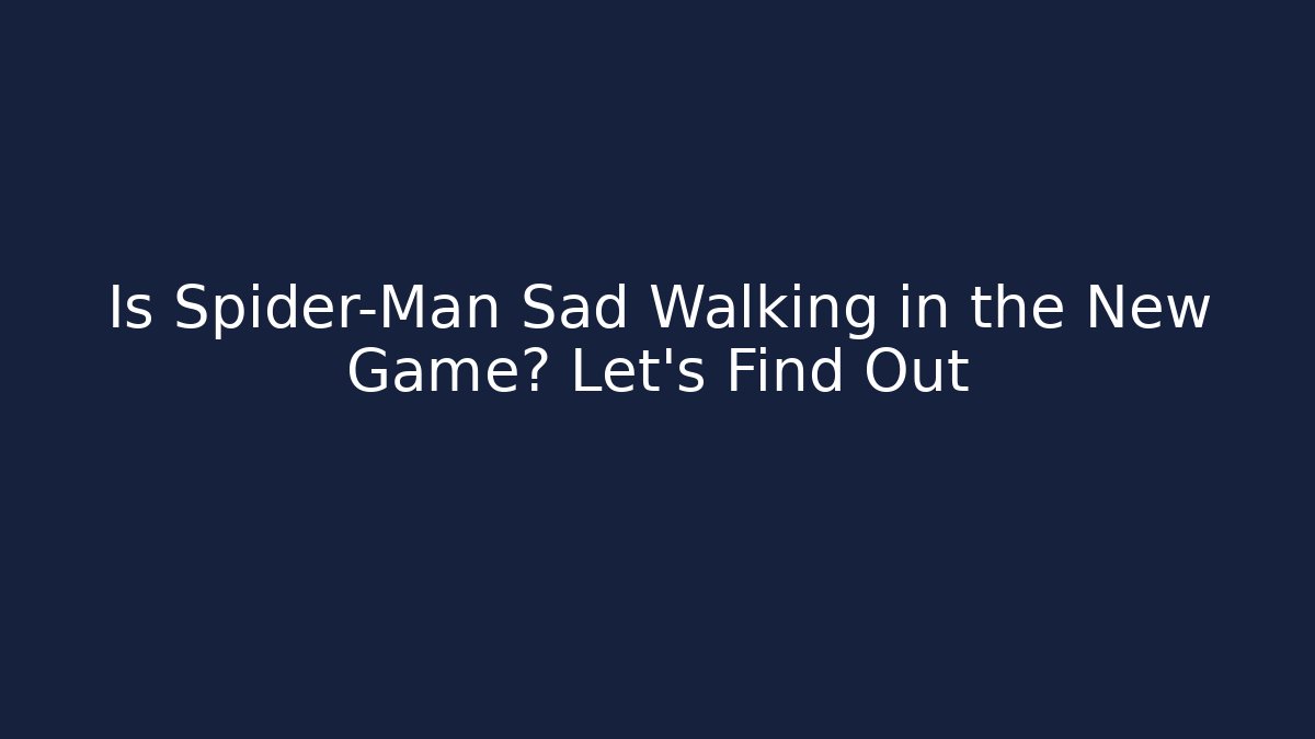 Is Spider-Man Sad Walking in the New Game? Let’s Find Out