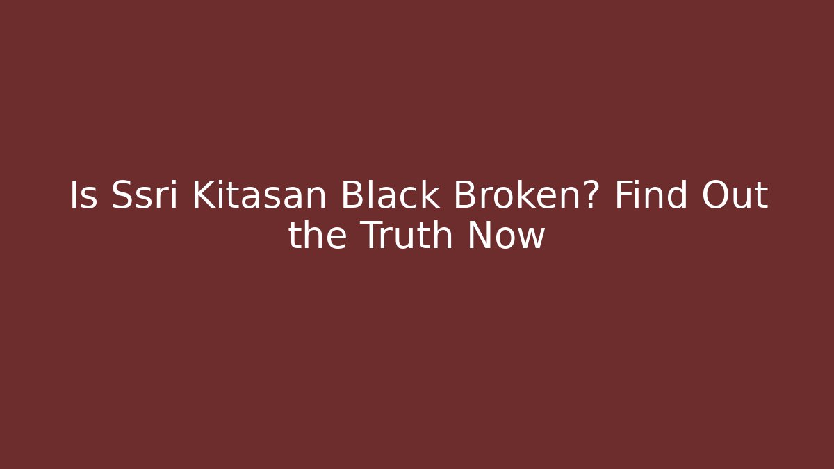 Is Ssri Kitasan Black Broken? Find Out the Truth Now