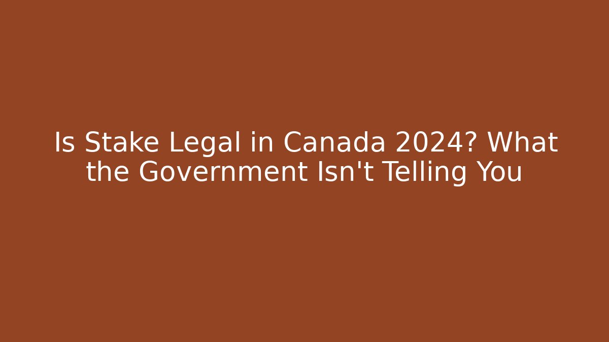 Is Stake Legal in Canada 2024? What the Government Isn't Telling You
