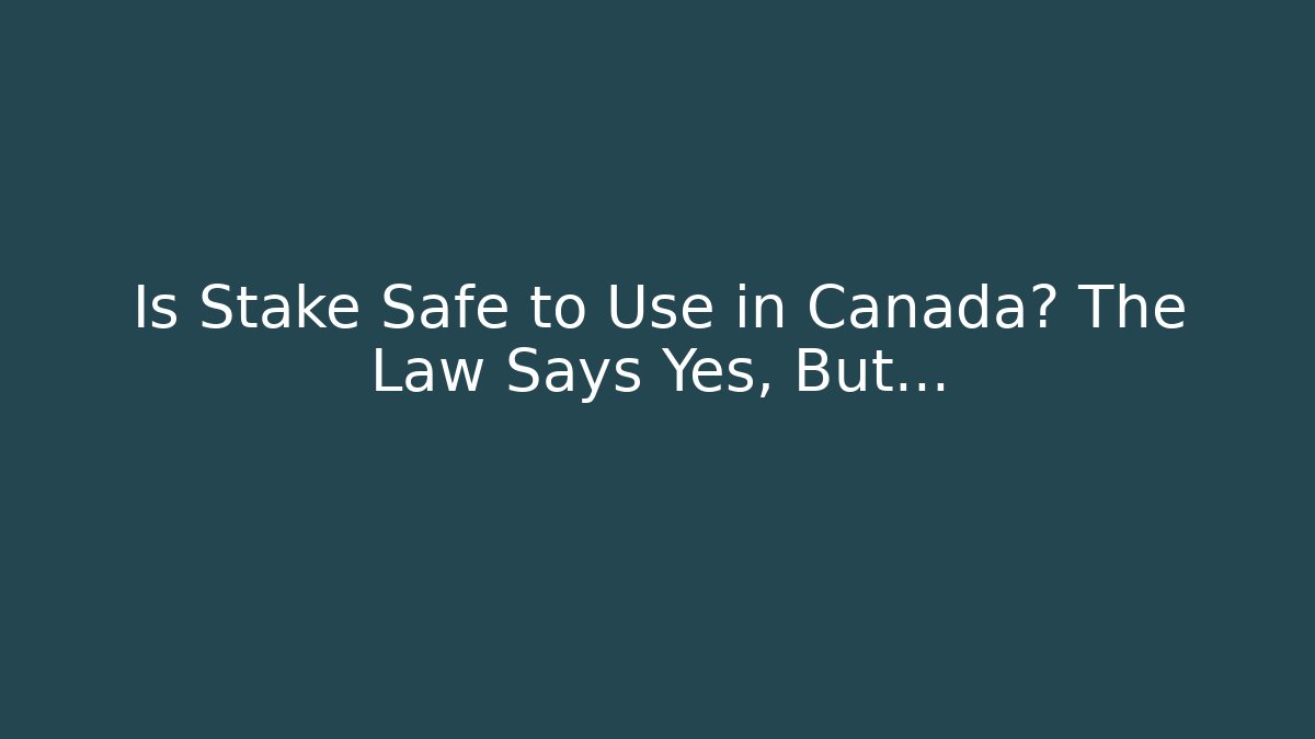 Is Stake Safe to Use in Canada? The Law Says Yes, But...
