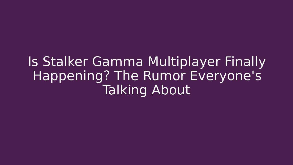 Is Stalker Gamma Multiplayer Finally Happening? The Rumor Everyone's Talking About