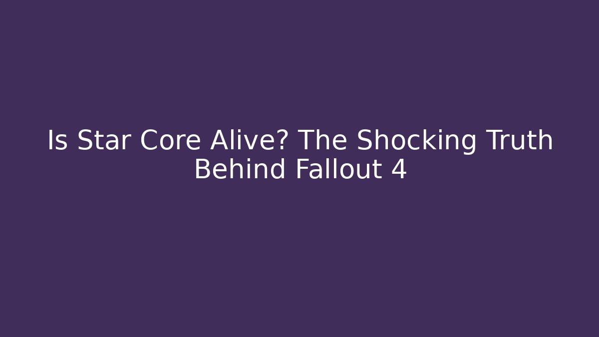 Is Star Core Alive? The Shocking Truth Behind Fallout 4