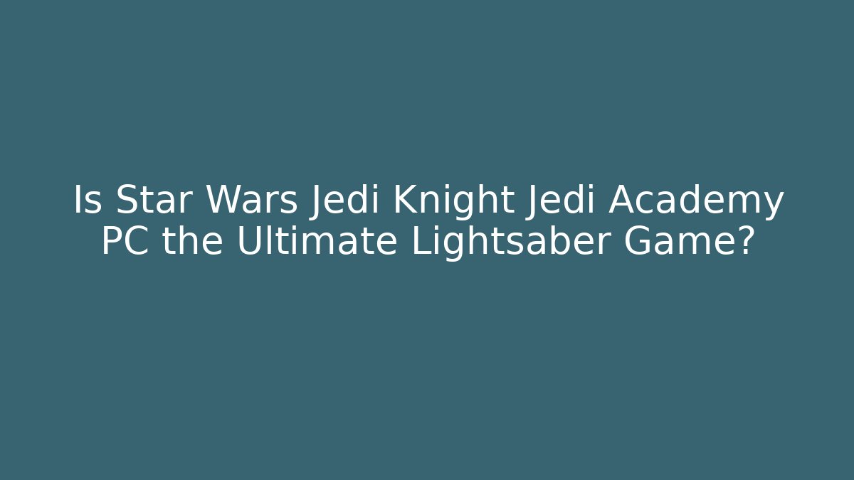 Is Star Wars Jedi Knight Jedi Academy PC the Ultimate Lightsaber Game?