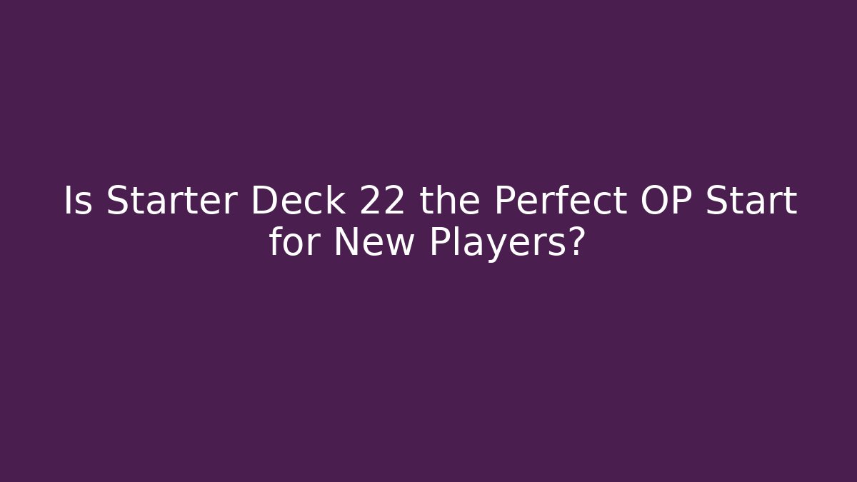 Is Starter Deck 22 the Perfect OP Start for New Players?