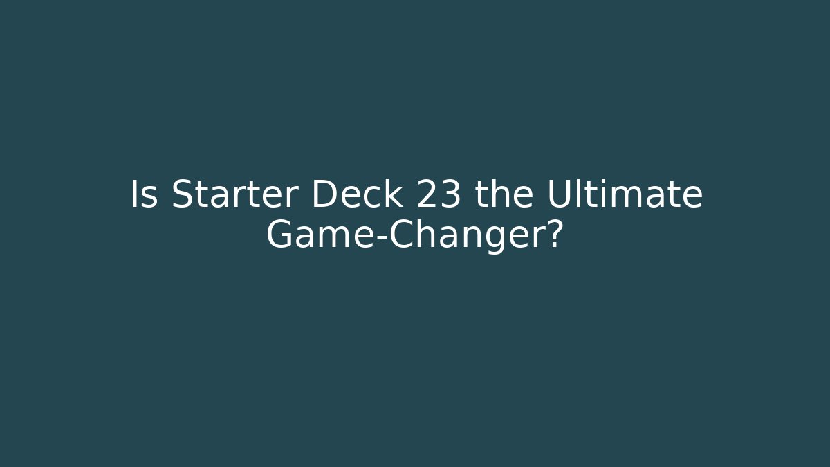 Is Starter Deck 23 the Ultimate Game-Changer? - Método de Aprovação