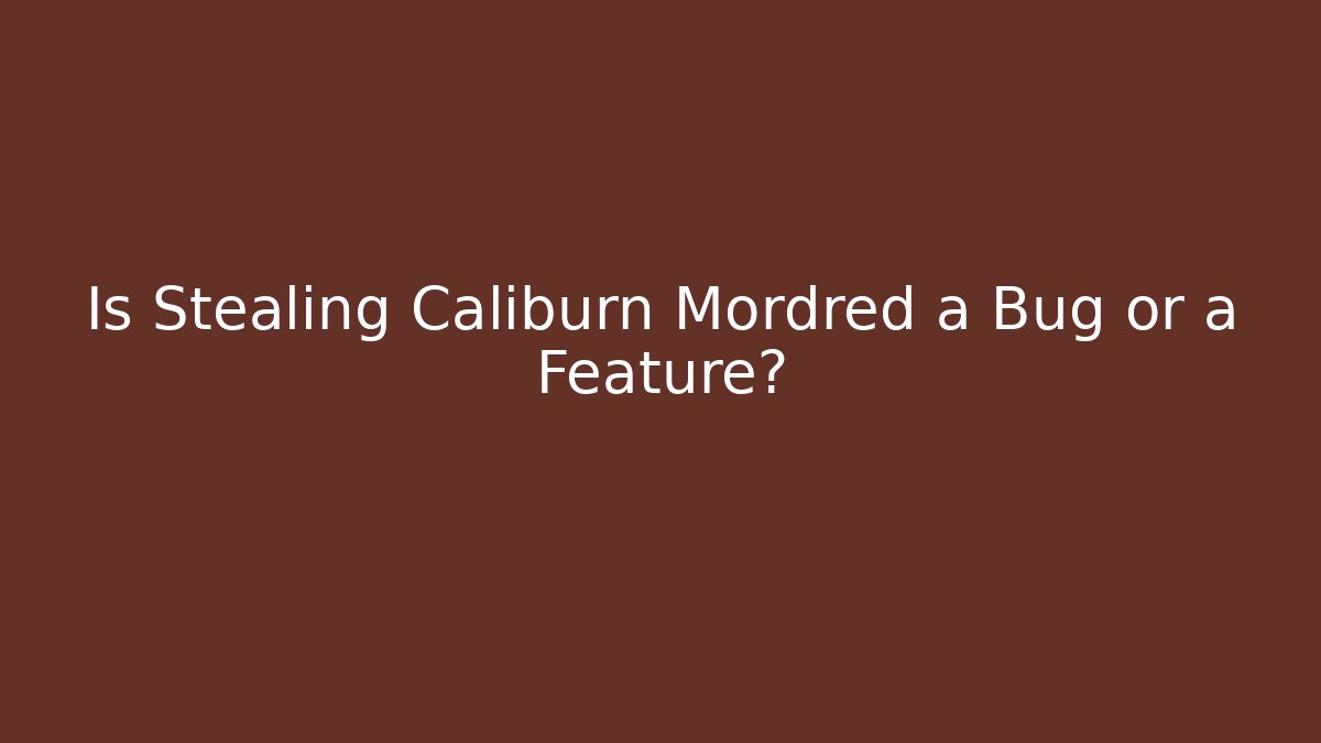 Is Stealing Caliburn Mordred a Bug or a Feature?