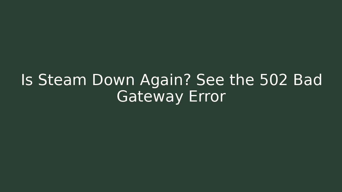 Is Steam Down Again? See the 502 Bad Gateway Error
