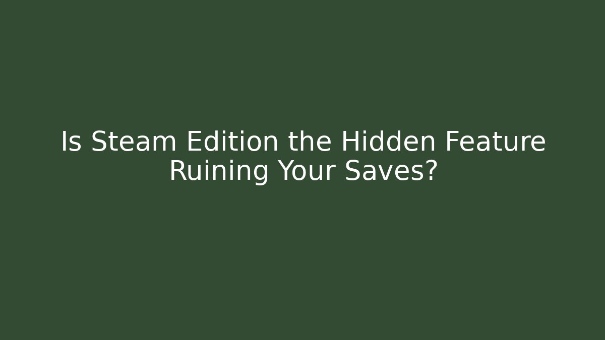 Is Steam Edition the Hidden Feature Ruining Your Saves?
