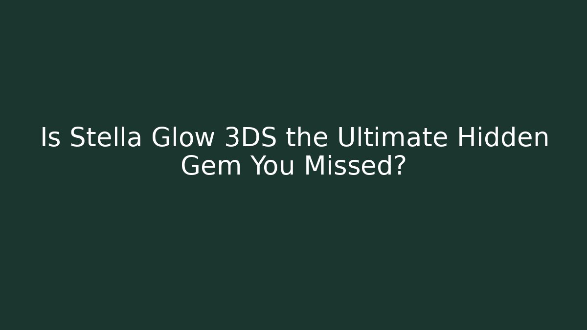 Is Stella Glow 3DS the Ultimate Hidden Gem You Missed?