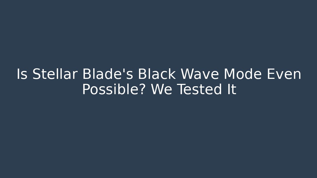 Is Stellar Blade's Black Wave Mode Even Possible? We Tested It