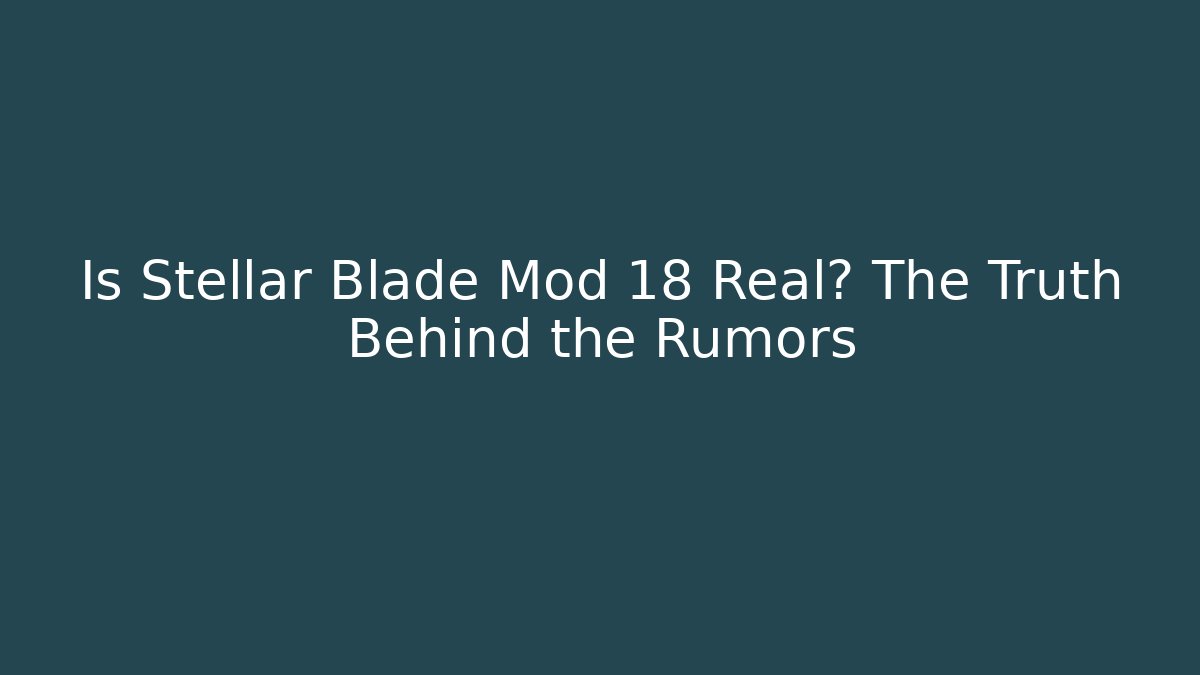 Is Stellar Blade Mod 18 Real? The Truth Behind the Rumors