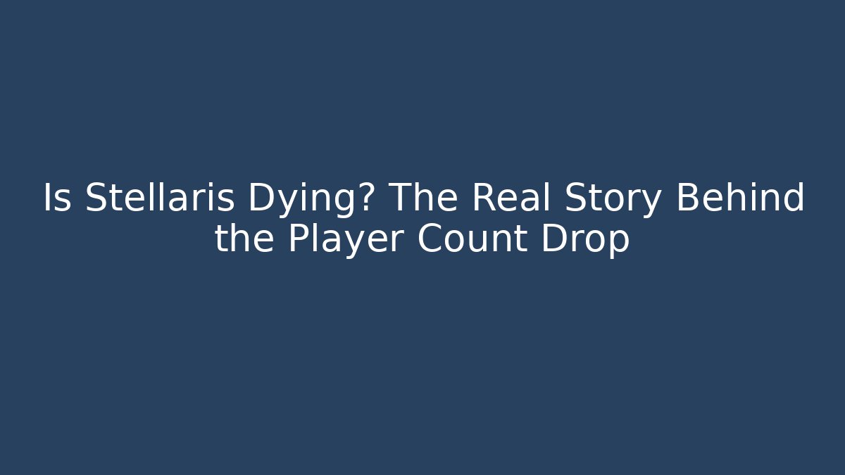 Is Stellaris Dying? The Real Story Behind the Player Count Drop