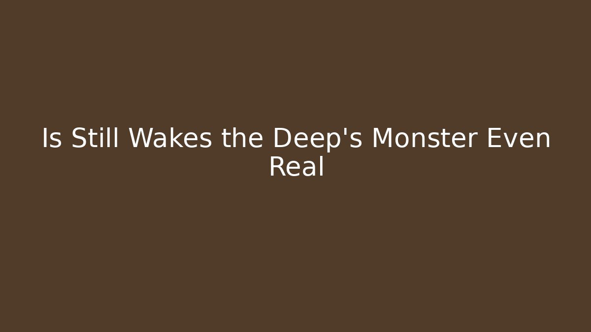 Is Still Wakes the Deep's Monster Even Real