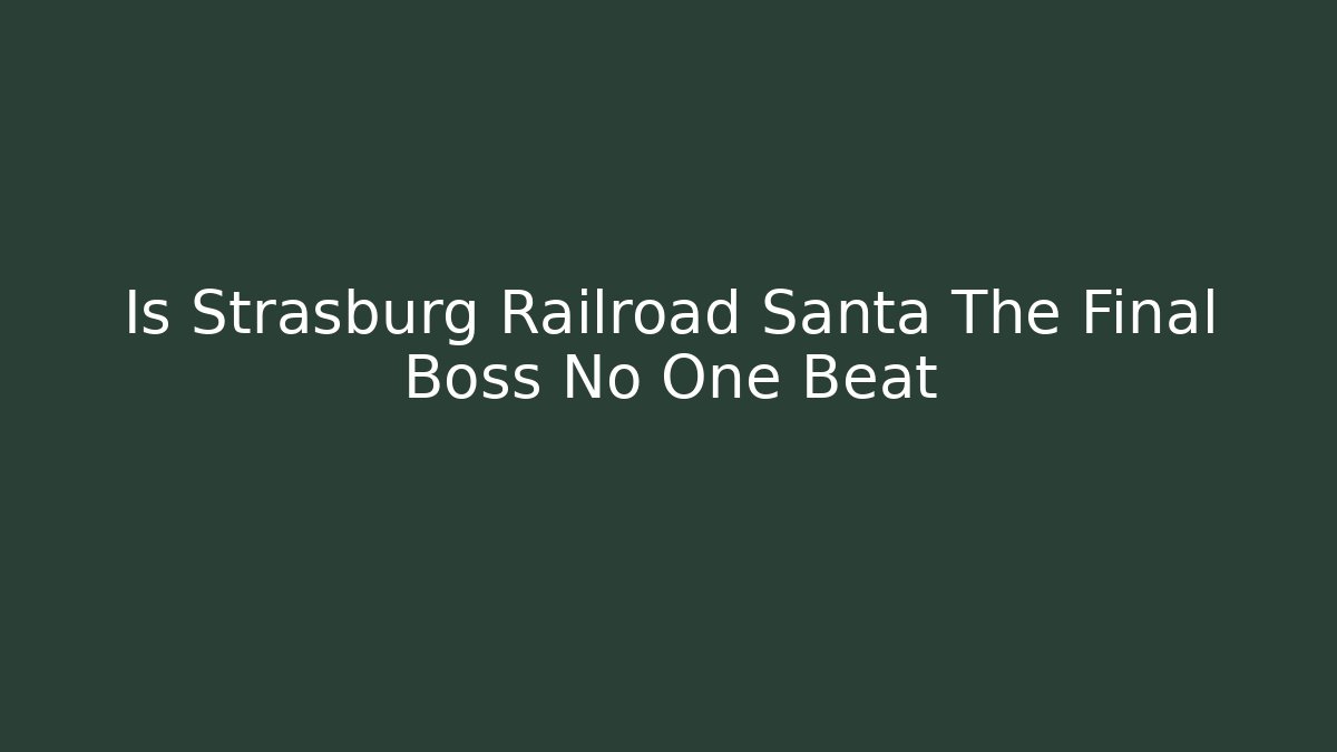 Is Strasburg Railroad Santa The Final Boss No One Beat