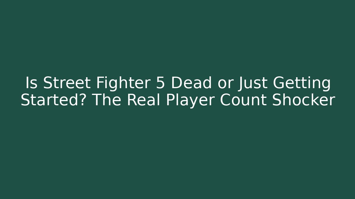 Is Street Fighter 5 Dead or Just Getting Started? The Real Player Count Shocker