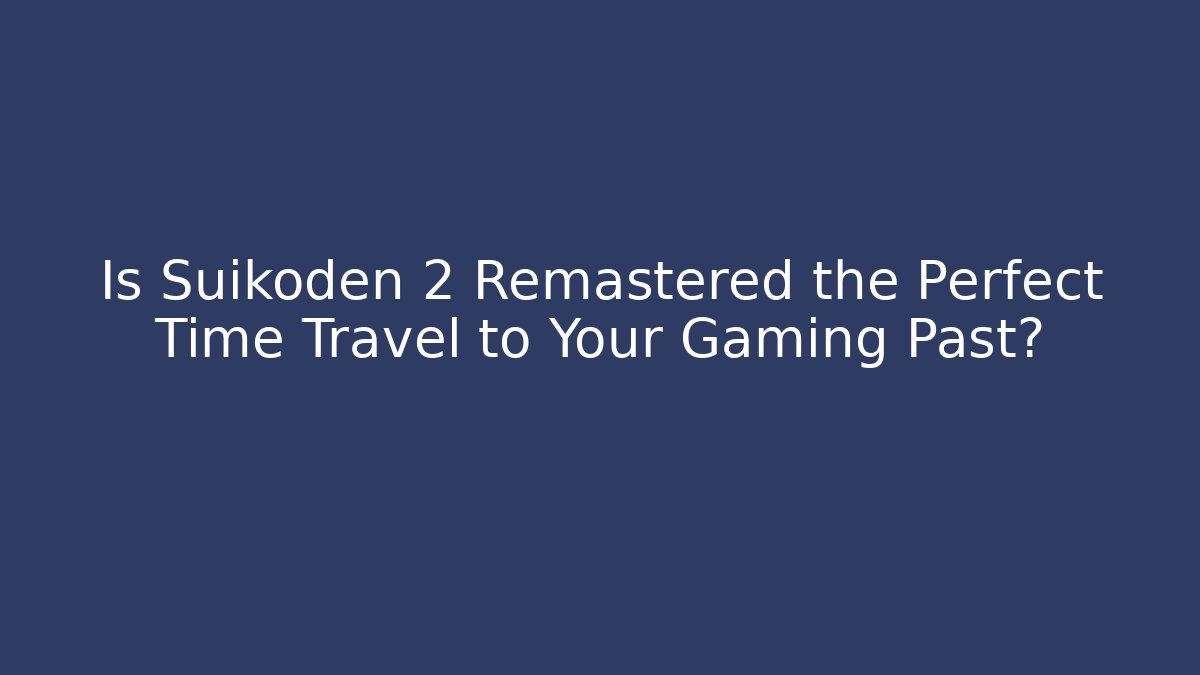 Is Suikoden 2 Remastered the Perfect Time Travel to Your Gaming Past?