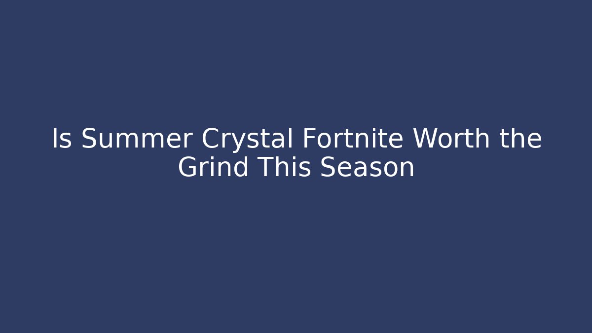 Is Summer Crystal Fortnite Worth the Grind This Season