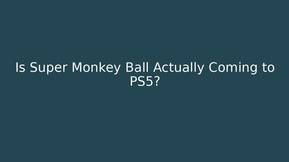 Is Super Monkey Ball Actually Coming to PS5?
