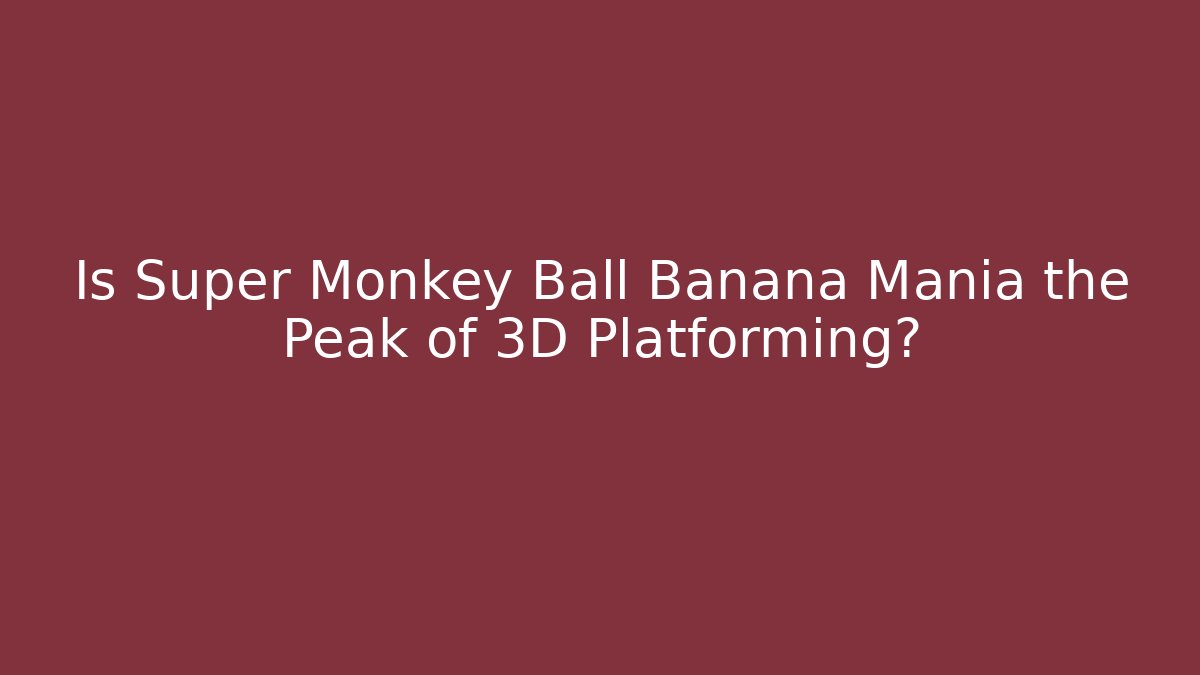 Is Super Monkey Ball Banana Mania the Peak of 3D Platforming?