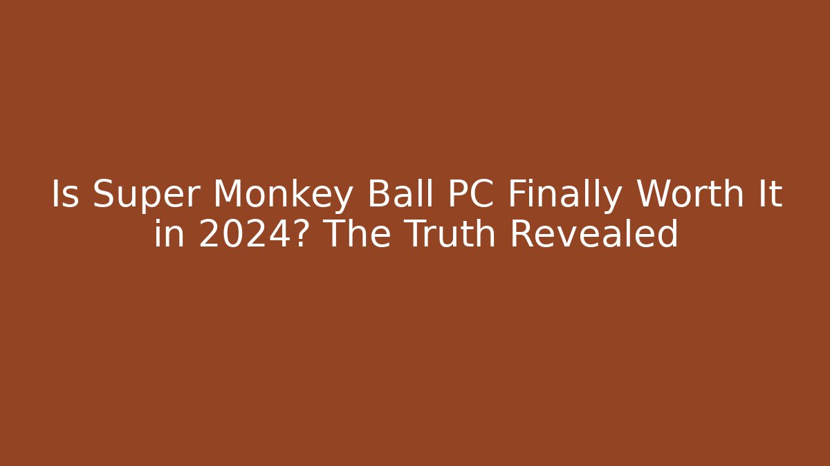 Is Super Monkey Ball PC Finally Worth It in 2024? The Truth Revealed
