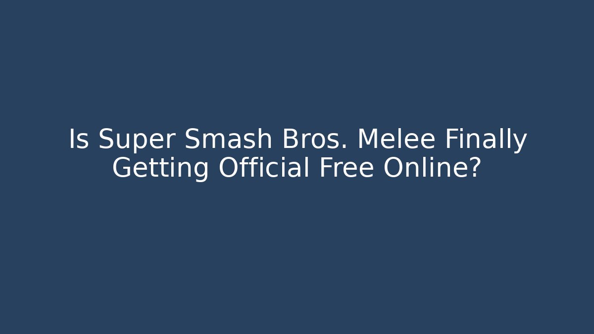Is Super Smash Bros. Melee Finally Getting Official Free Online?