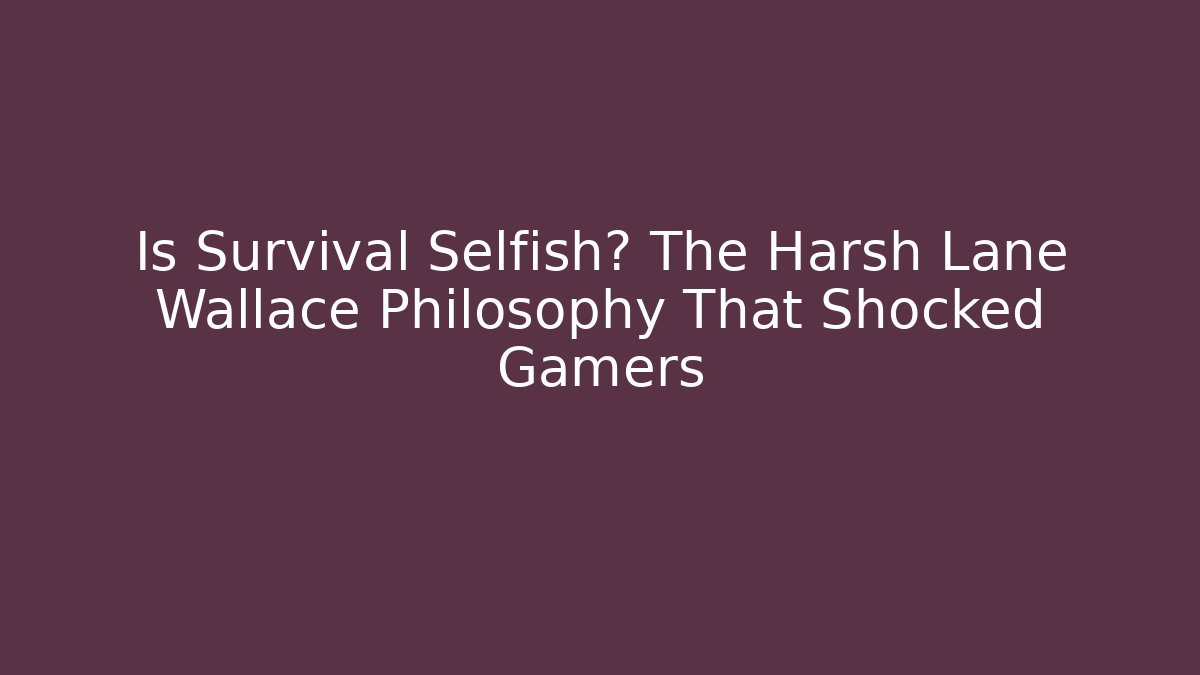 Is Survival Selfish? The Harsh Lane Wallace Philosophy That Shocked Gamers