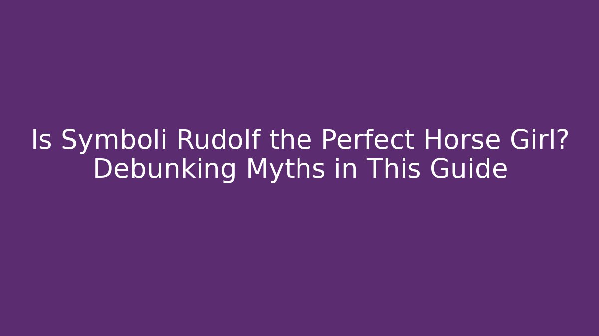 Is Symboli Rudolf the Perfect Horse Girl? Debunking Myths in This Guide