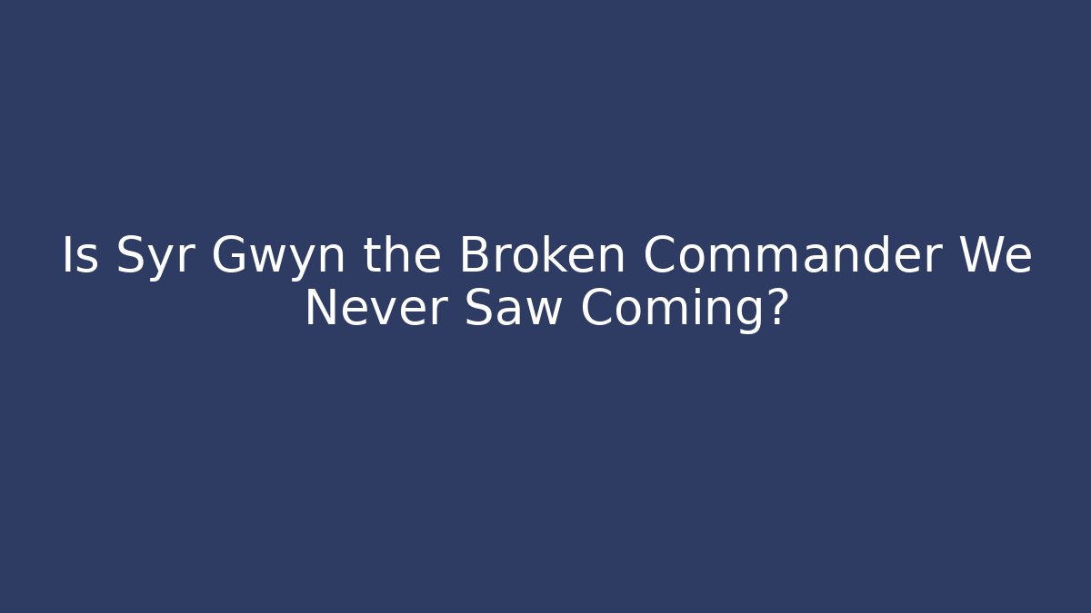 Is Syr Gwyn the Broken Commander We Never Saw Coming?