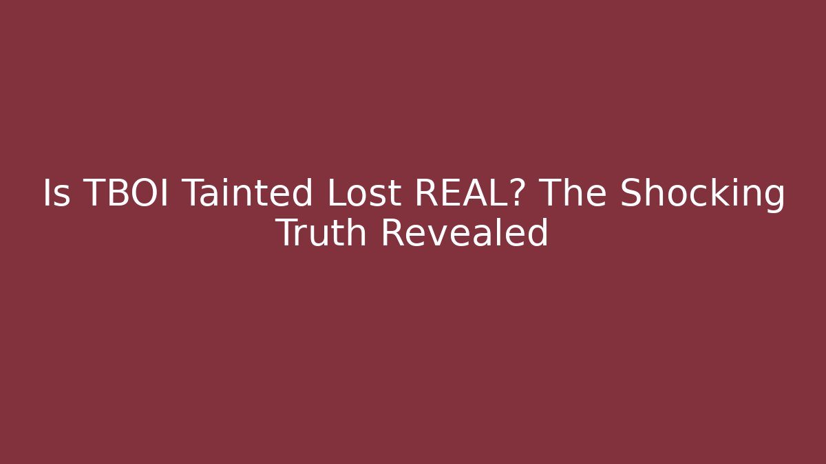 Is TBOI Tainted Lost REAL? The Shocking Truth Revealed