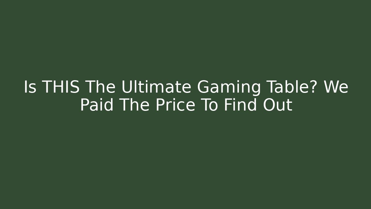 Is THIS The Ultimate Gaming Table? We Paid The Price To Find Out