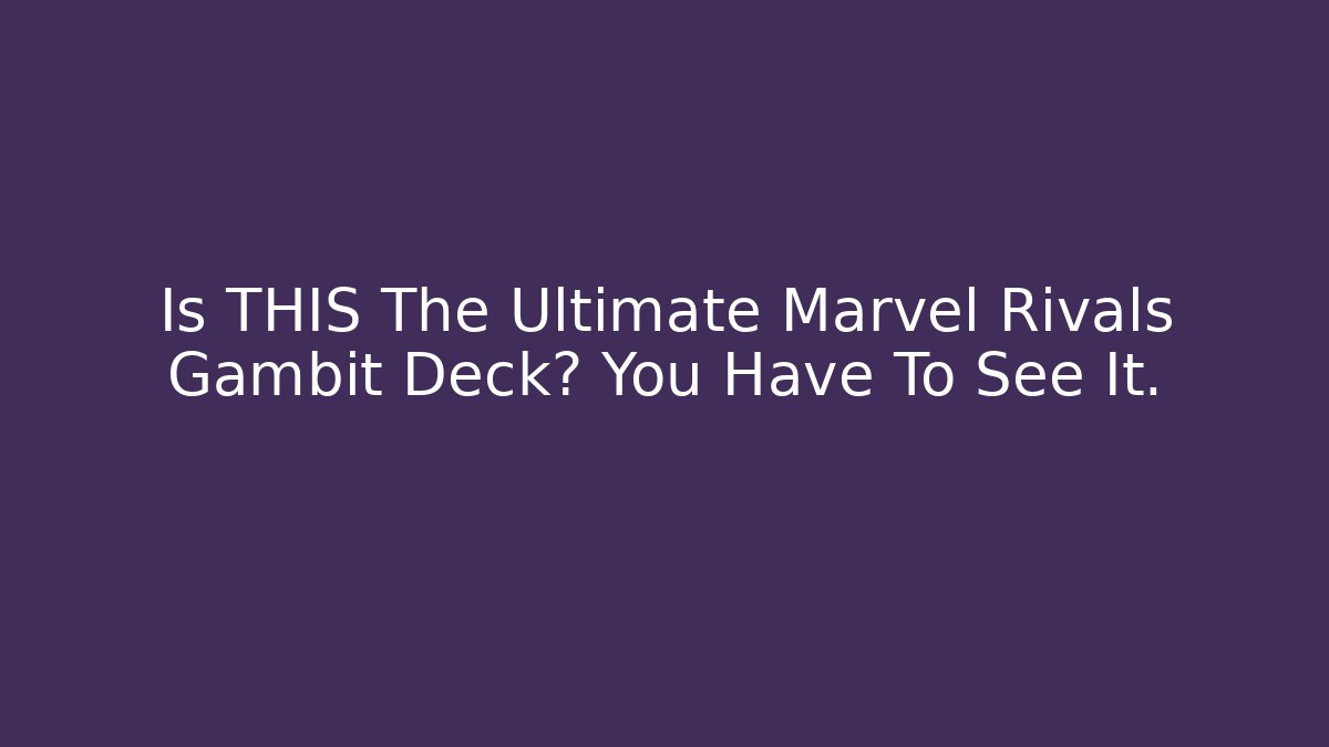 Is THIS The Ultimate Marvel Rivals Gambit Deck? You Have To See It.