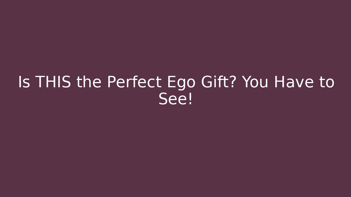Is THIS the Perfect Ego Gift? You Have to See!