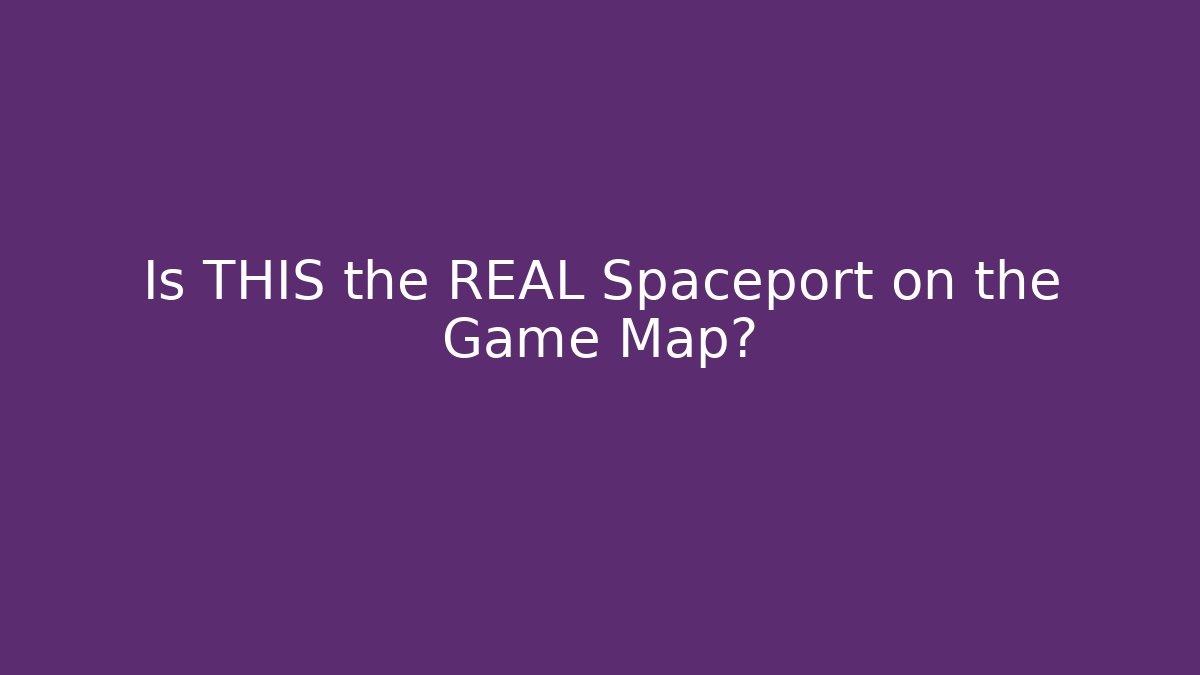 Is THIS the REAL Spaceport on the Game Map?