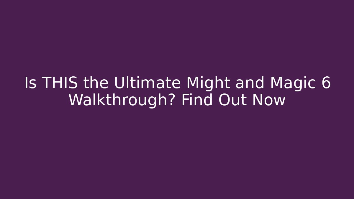 Is THIS the Ultimate Might and Magic 6 Walkthrough? Find Out Now
