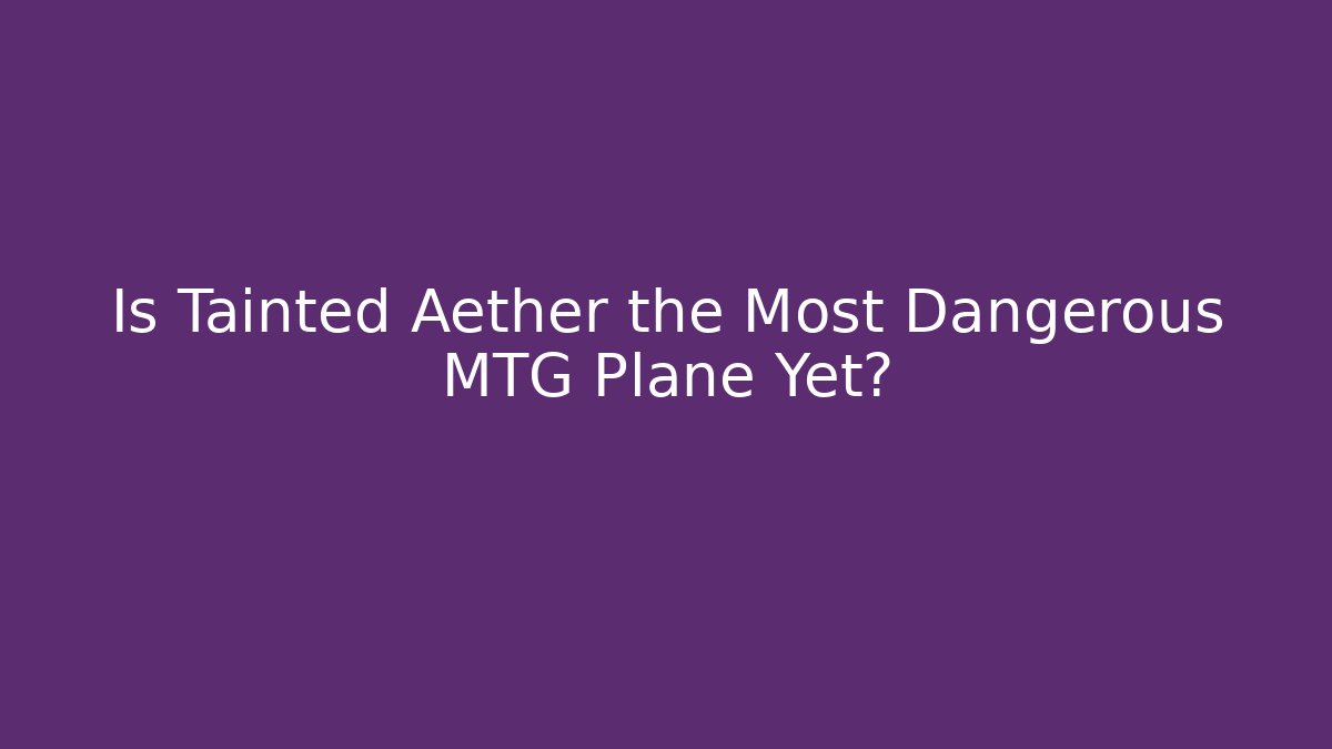 Is Tainted Aether the Most Dangerous MTG Plane Yet?