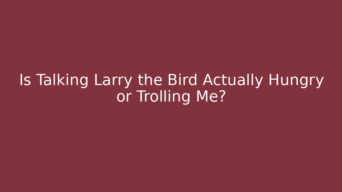 Is Talking Larry the Bird Actually Hungry or Trolling Me?