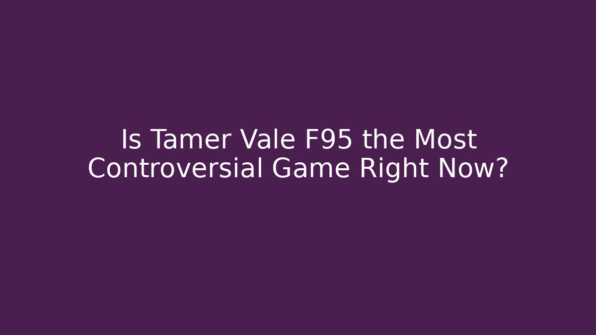 Is Tamer Vale F95 the Most Controversial Game Right Now?