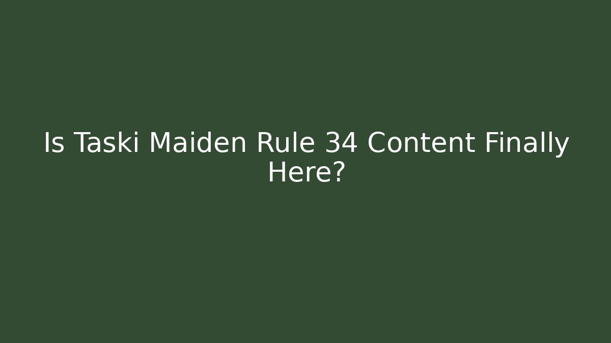 Is Taski Maiden Rule 34 Content Finally Here?