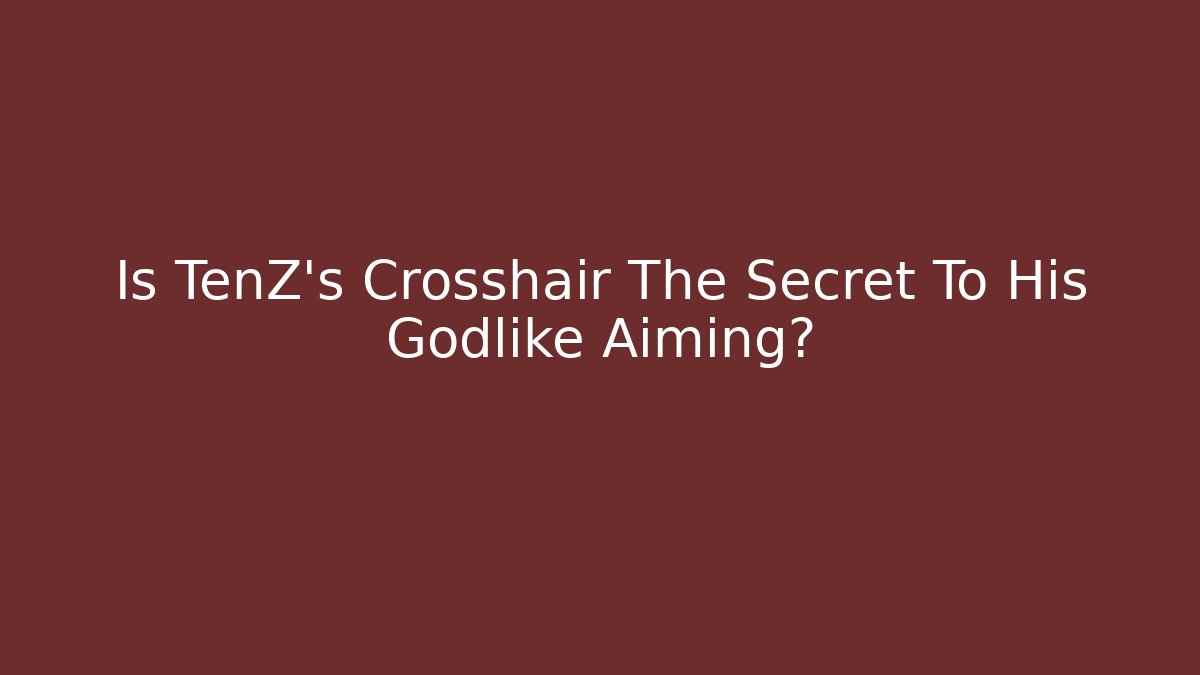 Is TenZ's Crosshair The Secret To His Godlike Aiming?