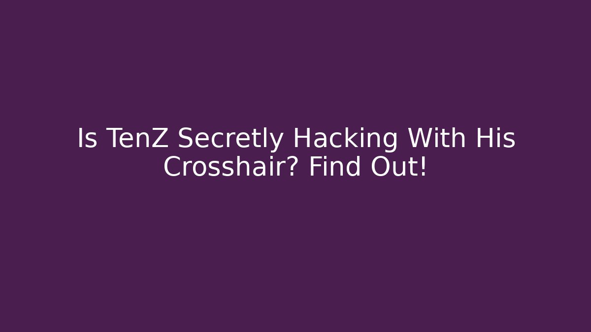 Is TenZ Secretly Hacking With His Crosshair? Find Out!