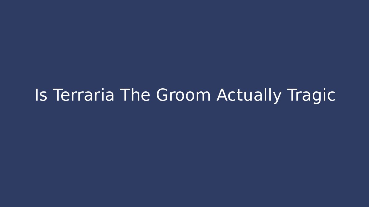 Is Terraria The Groom Actually Tragic