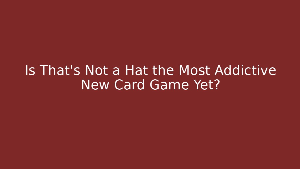 Is That's Not a Hat the Most Addictive New Card Game Yet?