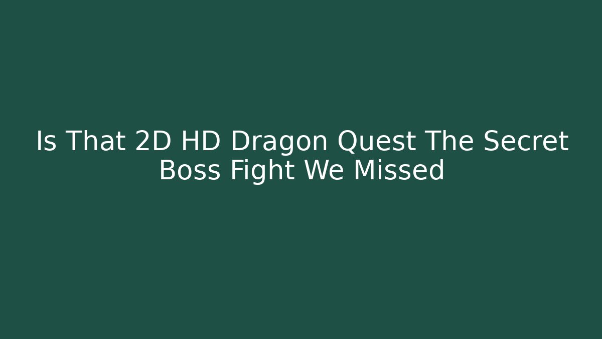 Is That 2D HD Dragon Quest The Secret Boss Fight We Missed