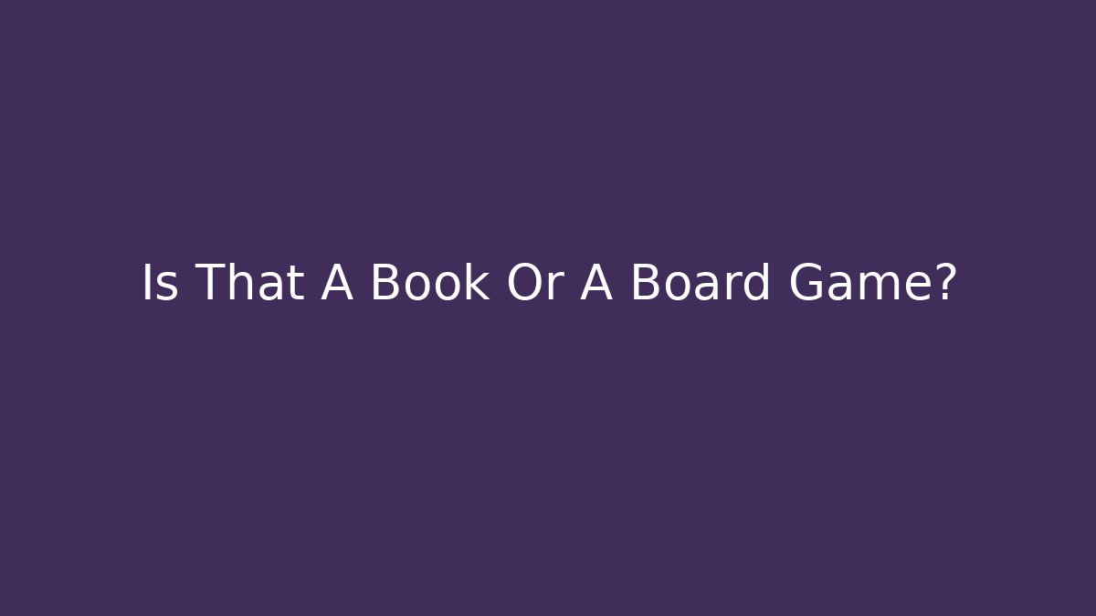 Is That A Book Or A Board Game?