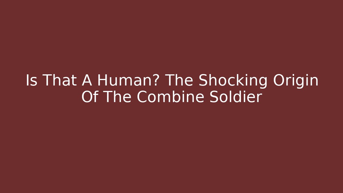 Is That A Human? The Shocking Origin Of The Combine Soldier