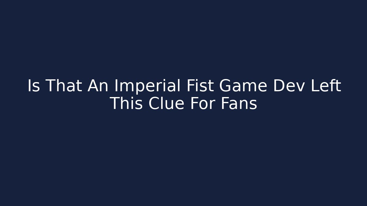 Is That An Imperial Fist Game Dev Left This Clue For Fans