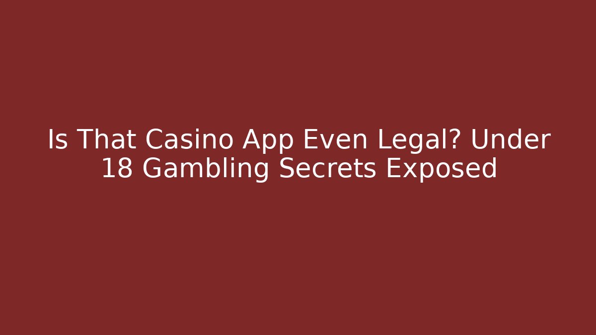 Is That Casino App Even Legal? Under 18 Gambling Secrets Exposed